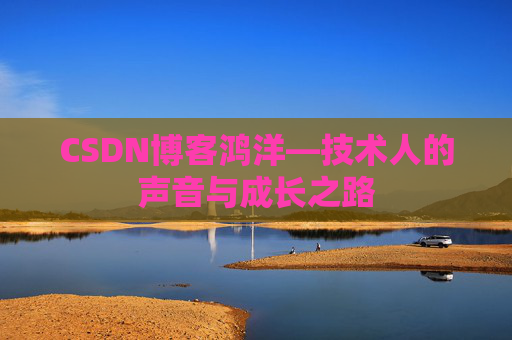 CSDN博客鸿洋—技术人的声音与成长之路